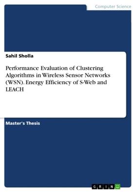 Sholla |  Performance Evaluation of Clustering Algorithms in Wireless Sensor Networks (WSN). Energy Efficiency of S-Web and LEACH | Buch |  Sack Fachmedien