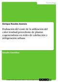 Rosales Asensio |  Evaluación del coste de la utilización del calor residual procedente de plantas cogeneradoras en redes de calefacción y refrigeración urbana | eBook | Sack Fachmedien