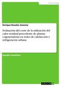 Rosales Asensio |  Evaluación del coste de la utilización del calor residual procedente de plantas cogeneradoras en redes de calefacción y refrigeración urbana | Buch |  Sack Fachmedien