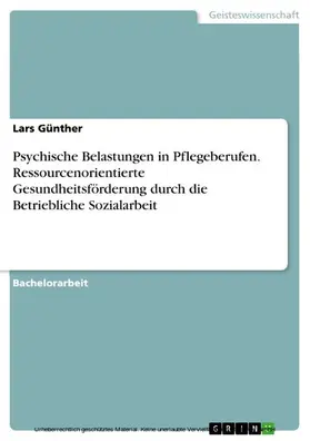 Günther |  Psychische Belastungen in Pflegeberufen. Ressourcenorientierte Gesundheitsförderung durch die Betriebliche Sozialarbeit | eBook | Sack Fachmedien