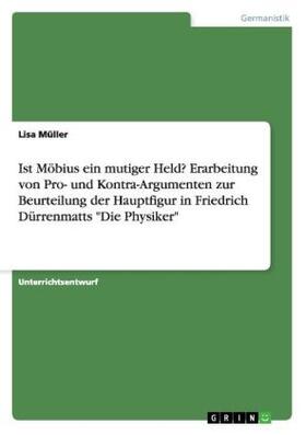 Müller |  Ist Möbius ein mutiger Held? Erarbeitung von Pro- und Kontra-Argumenten zur Beurteilung der Hauptfigur in Friedrich Dürrenmatts "Die Physiker" | Buch |  Sack Fachmedien