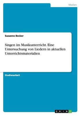 Becker |  Singen im Musikunterricht. Eine Untersuchung von Liedern in aktuellen Unterrichtsmaterialien | Buch |  Sack Fachmedien