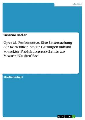 Becker |  Oper als Performance. Eine Untersuchung der Korrelation beider Gattungen anhand konrekter Produktionsausschnitte aus Mozarts "Zauberflöte" | Buch |  Sack Fachmedien