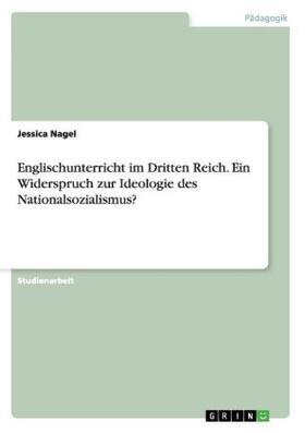 Nagel |  Englischunterricht im Dritten Reich. Ein Widerspruch zur Ideologie des Nationalsozialismus? | Buch |  Sack Fachmedien