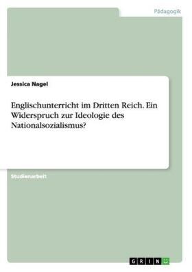 Nagel | Englischunterricht im Dritten Reich. Ein Widerspruch zur Ideologie des Nationalsozialismus? | Buch | 978-3-656-95188-9 | sack.de