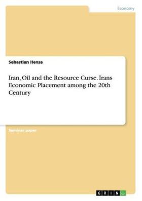 Henze |  Iran, Oil and the Resource Curse. Irans Economic Placement among the 20th Century | Buch |  Sack Fachmedien