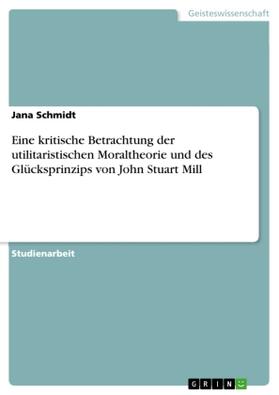 Schmidt |  Eine kritische Betrachtung der utilitaristischen Moraltheorie und des Glücksprinzips von John Stuart Mill | Buch |  Sack Fachmedien