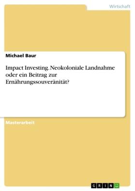 Baur | Impact Investing. Neokoloniale Landnahme oder ein Beitrag zur Ernährungssouveränität? | Buch | 978-3-656-97601-1 | sack.de