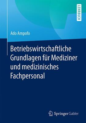 Ampofo | Betriebswirtschaftliche Grundlagen für Mediziner und medizinisches Fachpersonal | Buch | 978-3-658-10469-6 | sack.de