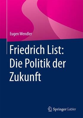 Wendler | Friedrich List: Die Politik der Zukunft | Buch | 978-3-658-10628-7 | sack.de