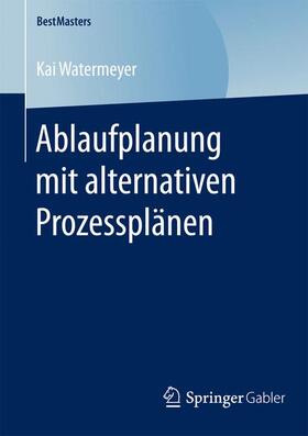 Watermeyer |  Ablaufplanung mit alternativen Prozessplänen | Buch |  Sack Fachmedien