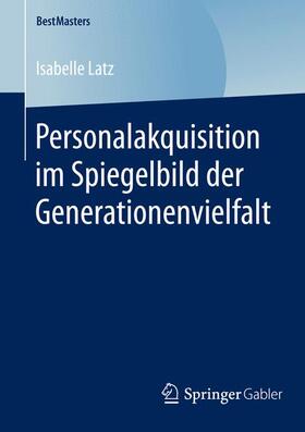 Latz | Personalakquisition im Spiegelbild der Generationenvielfalt | Buch | 978-3-658-12322-2 | sack.de