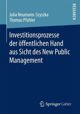 Pfahler / Neumann-Szyszka | Investitionsprozesse der öffentlichen Hand aus Sicht des New Public Management | Buch | 978-3-658-16892-6 | sack.de