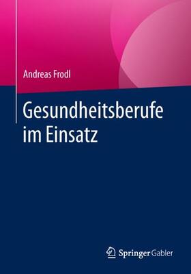 Frodl | Gesundheitsberufe im Einsatz | Buch | 978-3-658-18071-3 | sack.de