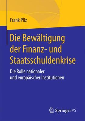 Pilz | Die Bewältigung der Finanz- und Staatsschuldenkrise | Buch | 978-3-658-18803-0 | sack.de