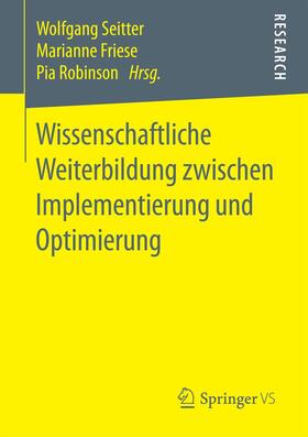 Seitter / Robinson / Friese | Wissenschaftliche Weiterbildung zwischen Implementierung und Optimierung | Buch | 978-3-658-19651-6 | sack.de