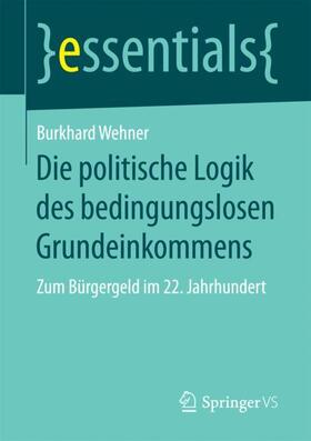 Wehner | Die politische Logik des bedingungslosen Grundeinkommens | Buch | 978-3-658-20226-2 | sack.de