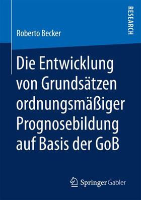 Becker | Die Entwicklung von Grundsätzen ordnungsmäßiger Prognosebildung auf Basis der GoB | Buch | 978-3-658-20334-4 | sack.de
