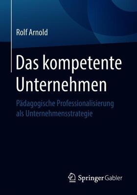 Arnold | Das kompetente Unternehmen | Buch | 978-3-658-21604-7 | sack.de