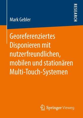 Gebler | Georeferenziertes Disponieren mit nutzerfreundlichen, mobilen und stationären Multi-Touch-Systemen | Buch | 978-3-658-21878-2 | sack.de