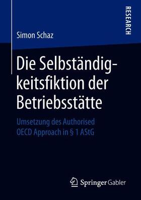Schaz | Die Selbständigkeitsfiktion der Betriebsstätte | Buch | 978-3-658-22819-4 | sack.de