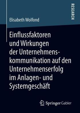 Wolfond | Einflussfaktoren und Wirkungen der Unternehmenskommunikation auf den Unternehmenserfolg im Anlagen- und Systemgeschäft | Buch | 978-3-658-23215-3 | sack.de