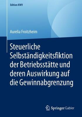 Froitzheim | Steuerliche Selbständigkeitsfiktion der Betriebsstätte und deren Auswirkung auf die Gewinnabgrenzung | Buch | 978-3-658-23457-7 | sack.de