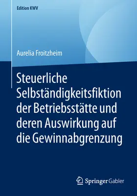 Froitzheim | Steuerliche Selbständigkeitsfiktion der Betriebsstätte und deren Auswirkung auf die Gewinnabgrenzung | E-Book | www.sack.de