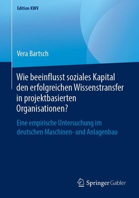 Bartsch |  Wie beeinflusst soziales Kapital den erfolgreichen Wissenstransfer in projektbasierten Organisationen? | Buch |  Sack Fachmedien