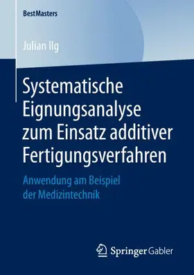 Ilg |  Systematische Eignungsanalyse zum Einsatz additiver Fertigungsverfahren | Buch |  Sack Fachmedien