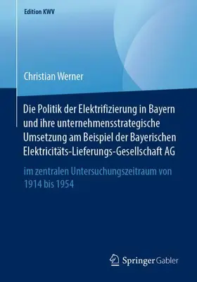 Werner |  Die Politik der Elektrifizierung in Bayern und ihre unternehmensstrategische Umsetzung am Beispiel der Bayerischen Elektricitäts-Lieferungs-Gesellschaft AG | Buch |  Sack Fachmedien