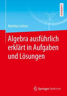 Lehner | Algebra ausführlich erklärt in Aufgaben und Lösungen | Buch | 978-3-658-25574-9 | sack.de