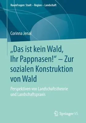 Jenal |  "Das ist kein Wald, Ihr Pappnasen!" - Zur sozialen Konstruktion von Wald | Buch |  Sack Fachmedien
