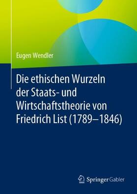 Wendler | Die ethischen Wurzeln der Staats- und Wirtschaftstheorie von Friedrich List (1789-1846) | Buch | 978-3-658-28730-6 | sack.de