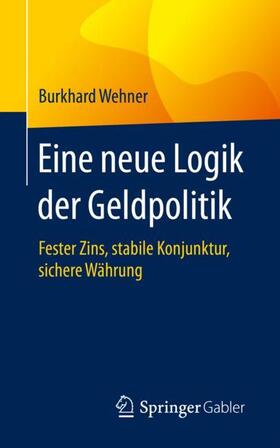 Wehner | Eine neue Logik der Geldpolitik | Buch | 978-3-658-29364-2 | sack.de