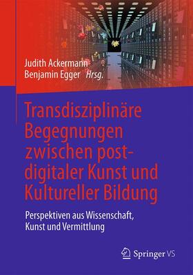 Ackermann / Egger | Transdisziplinäre Begegnungen zwischen postdigitaler Kunst und Kultureller Bildung | Buch | sack.de