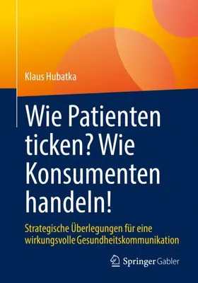 Hubatka |  Wie Patienten ticken? Wie Konsumenten handeln! | Buch |  Sack Fachmedien