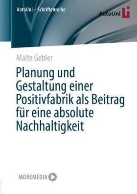 Gebler | Planung und Gestaltung einer Positivfabrik als Beitrag für eine absolute Nachhaltigkeit | Buch | 978-3-658-38976-5 | sack.de
