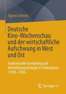 Lehnert | Deutsche Kino-Wochenschau und der wirtschaftliche Aufschwung in West und Ost | Buch | 978-3-658-41957-8 | sack.de