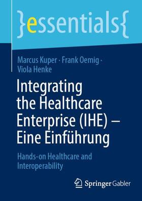 Kuper / Henke / Oemig | Integrating the Healthcare Enterprise (IHE) ¿ Eine Einführung | Buch | 978-3-658-42809-9 | sack.de