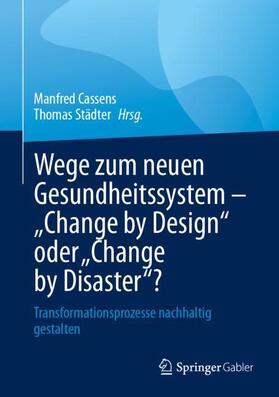 Städter / Cassens | Wege zum neuen Gesundheitssystem - "Change by Design" oder "Change by Disaster"? | Buch | 978-3-658-43518-9 | sack.de