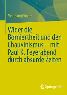 Frindte | Wider die Borniertheit und den Chauvinismus - mit Paul K. Feyerabend durch absurde Zeiten | Buch | 978-3-658-43712-1 | sack.de