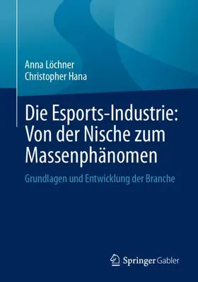 Löchner / Hana |  Die Esports-Industrie: Von der Nische zum Massenphänomen | Buch |  Sack Fachmedien