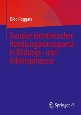 Roggatz |  Transfer künstlerischer Handlungskonsequenz in Bildungs- und Arbeitsprozesse | Buch |  Sack Fachmedien