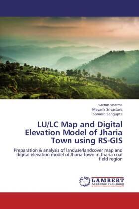 Sharma / Srivastava / Sengupta |  LU/LC Map and Digital Elevation Model of Jharia Town using RS-GIS | Buch |  Sack Fachmedien
