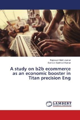 Muthukumar / SanthoshKumar | A study on b2b ecommerce as an economic booster in Titan precision Eng | Buch | 978-3-659-51912-3 | sack.de