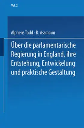 Todd / Assmann |  Ueber die parlamentarische Regierung in England, ihre Entstehung, Entwickelung und praktische Gestaltung | eBook | Sack Fachmedien