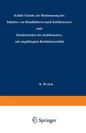 Behm |  Kubik-Tabelle zur Bestimmung des Inhaltes von Rundhölzern nach Kubikmetern und Hundertteilen des Kubikmeters, mit angehängten Reduktionstafeln | eBook | Sack Fachmedien