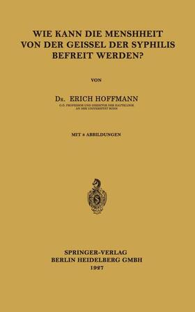 Hoffmann | Wie Kann die Menschheit von der Geissel der Syphilis Befreit Werden? | Buch | 978-3-662-31289-6 | sack.de