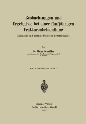 Scheffler |  Beobachtungen und Ergebnisse bei einer fünfjährigen Frakturenbehandlung (Klinische und unfallmedizinische Feststellungen) | Buch |  Sack Fachmedien